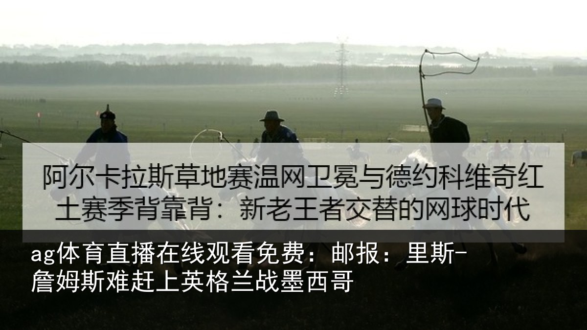 ag体育直播在线观看免费：邮报：里斯-詹姆斯难赶上英格兰战墨西哥